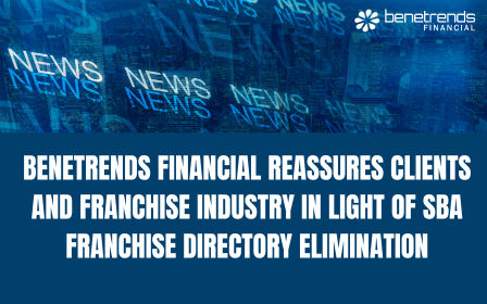 BENETRENDS FINANCIAL REASSURES CLIENTS AND FRANCHISE INDUSTRY IN LIGHT OF SBA FRANCHISE DIRECTORY ELIMINATION