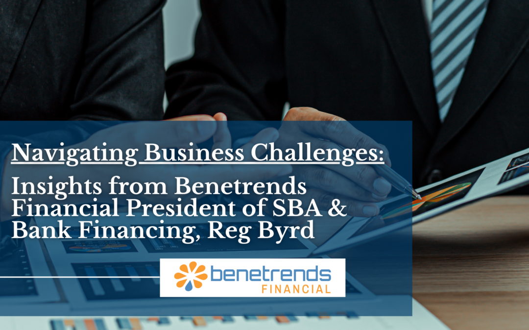 Navigating Business Challenges: Insights from Benetrends Financial President of SBA & Bank Financing, Reg Byrd